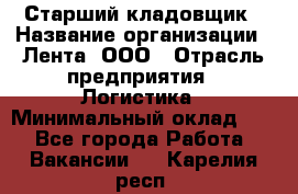 Старший кладовщик › Название организации ­ Лента, ООО › Отрасль предприятия ­ Логистика › Минимальный оклад ­ 1 - Все города Работа » Вакансии   . Карелия респ.